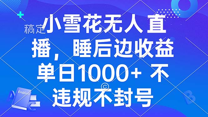 小雪花无人直播 睡后收益单日1000+ 零粉丝新号开播 不违规 看完就会-创客聚集地