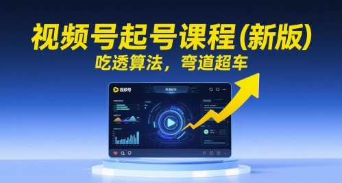 视频号起号课程(新版)，吃透算法，弯道超车-创客聚集地