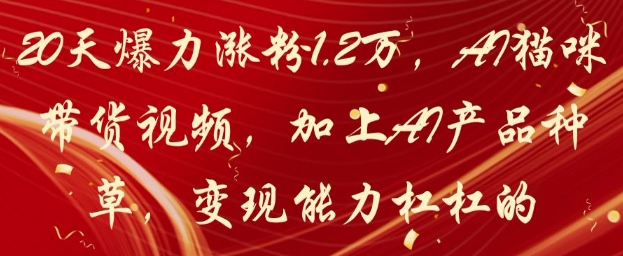20天爆力涨粉1.2W，AI猫咪带货视频，加上AI产品种草，变现能力杠杠的-创客聚集地