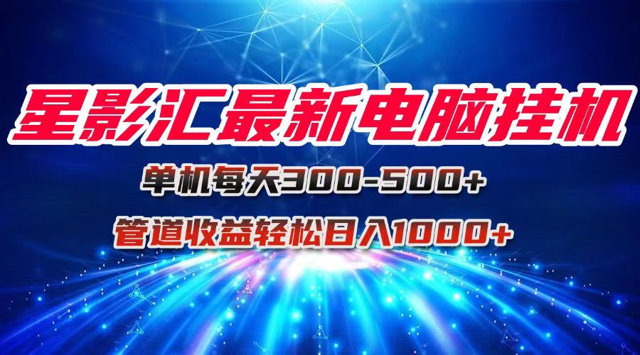 星影汇最新电脑挂机单机每天300+团队管道收益轻松日入1000+-创客聚集地