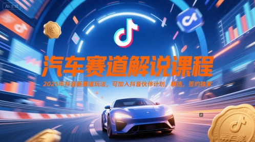汽车赛道解说课程，2025年抖音新赛道玩法，可加入抖音伙伴计划，精选，签约独家-创客聚集地