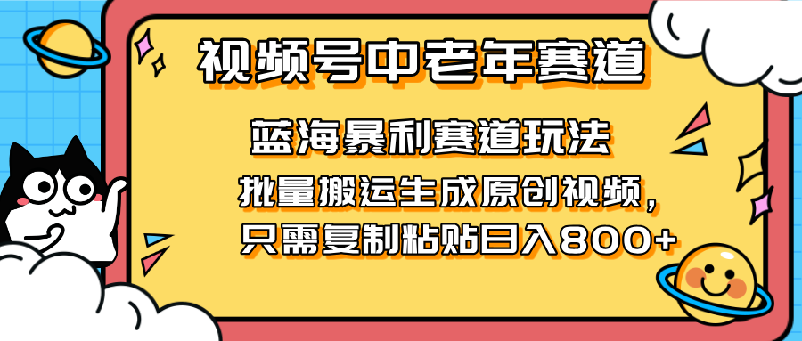 2025视频号中老年短视频蓝海暴利风口！复制粘贴搬运视频单日赚800+，无...-创客聚集地