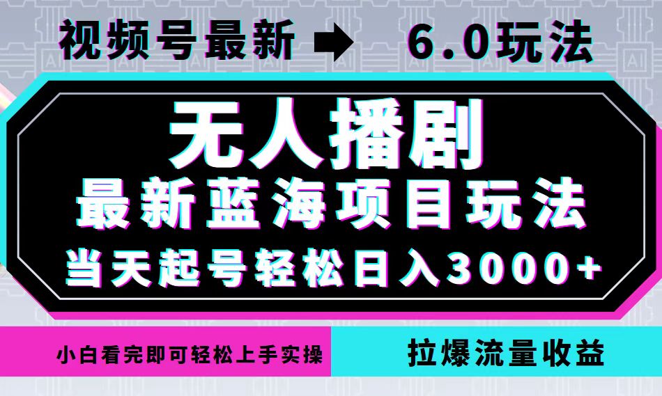 视频号最新6.0玩法，无人播剧，轻松日入3000+，最新蓝海项目，拉爆流量…-创客聚集地