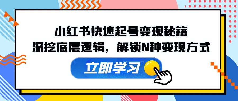 小红书快速起号变现秘籍：深挖底层逻辑，解锁N种变现方式-创客聚集地