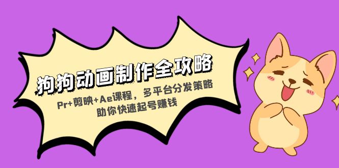 狗狗动画制作全攻略：Pr+剪映+Ae课程，多平台分发策略助你快速起号赚钱-创客聚集地