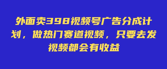 外面卖598视频号广告分成计划，不直播 不卖货 不露脸，只要去发视频都会有收益-创客聚集地