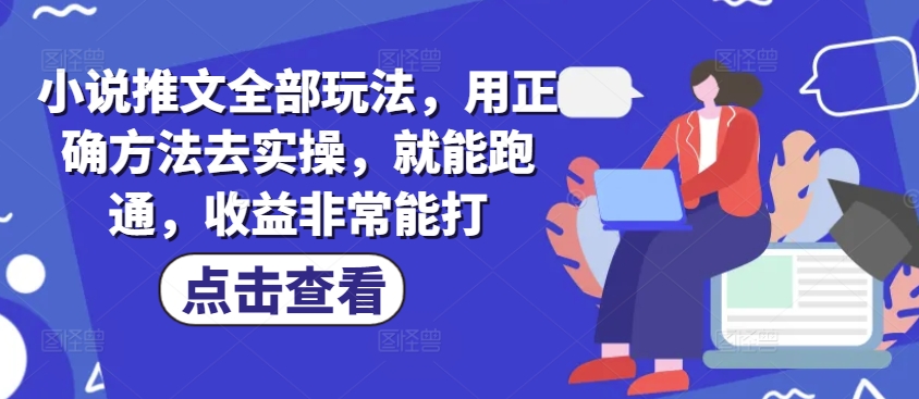 小说推文全部玩法，用正确方法去实操，就能跑通，收益非常能打-创客聚集地