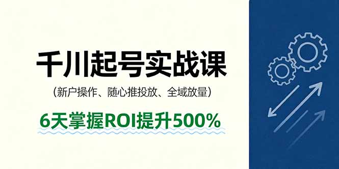 抖音千川起号实战课，新户操作,随心推投放,全域放量，6天掌握ROI提升500%-创客聚集地