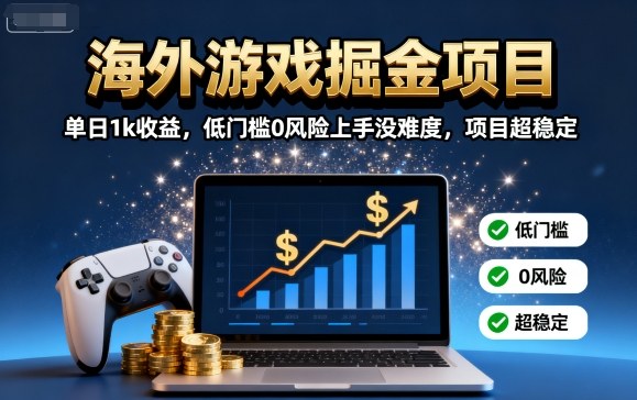 海外游戏掘金项目：单日1k收益，低门槛0风险上手没难度，项目超稳定【揭秘】-创客聚集地