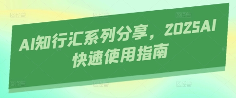 AI知行汇系列分享，2025AI快速使用指南-创客聚集地