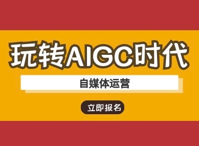 玩转AIGC时代-自媒体运营ai教程-创客聚集地