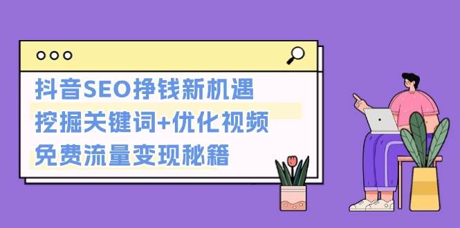 抖音SEO挣钱新机遇：挖掘关键词+优化视频，免费流量变现秘籍-创客聚集地