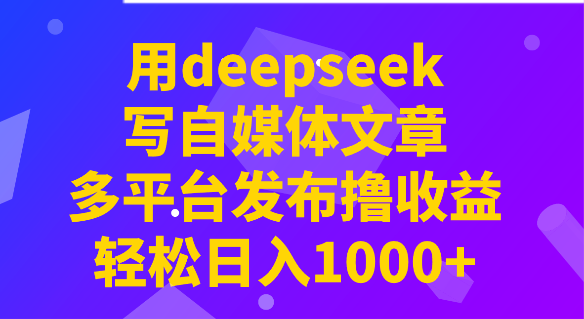 用deepseek写自媒体文章，多平台发布撸收益，轻松日入1000+！-创客聚集地