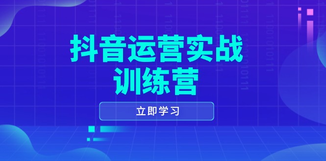 抖音运营实战训练营，0-1打造短视频爆款，涵盖拍摄剪辑、运营推广等全过程-创客聚集地