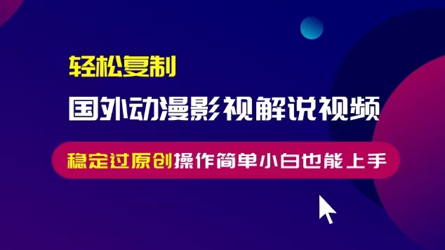 轻松复制国外动漫影视解说视频，无脑搬运稳定过原创，操作简单小白也能…-创客聚集地