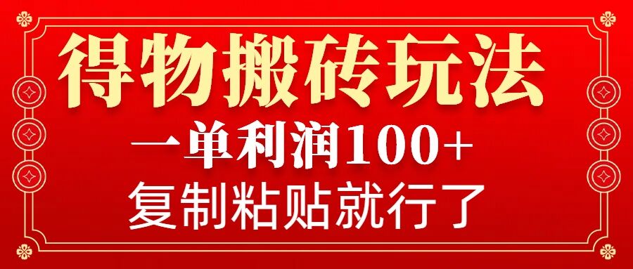 得物搬砖无门槛玩法，一单利润100+，无脑操作会复制粘贴就行-创客聚集地