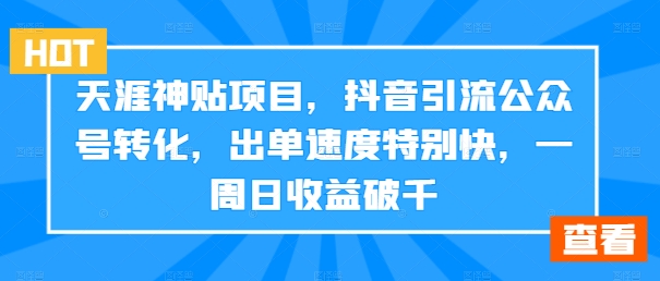 天涯神贴项目，抖音引流公众号转化，出单速度特别快，一周日收益破千-创客聚集地