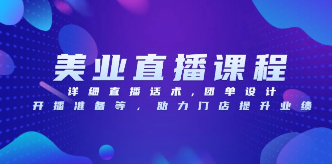 美业直播课程，详细直播话术,团单设计,开播准备等，助力门店提升业绩-创客聚集地