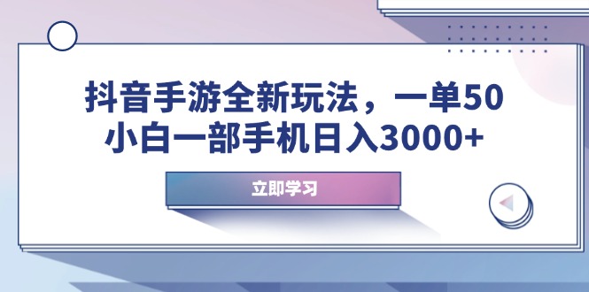 抖音手游全新玩法，一单50，小白一部手机日入3000+-创客聚集地