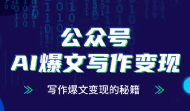 公众号AI爆文写作变现秘籍，零基础、指令、变现、涨粉必学的AI爆文写作课-创客聚集地