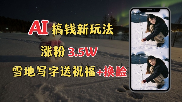 冬季搞钱新玩法，雪地写字表白送祝福、换脸，用免费AI手把手教你制作，轻松涨粉3.5w，接单到手软-创客聚集地