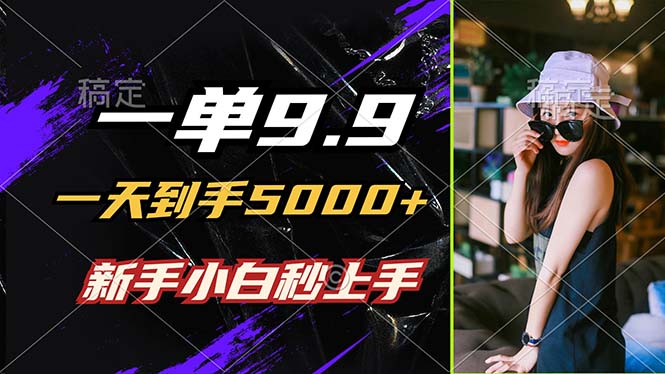 一单9.9，一天到手5000+，不挑人，小白当天上手，制作作品只需1分钟-创客聚集地