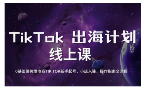 TikTok跨境电商新手起号与运营全攻略，0基础做跨境电商TIKTOK新手起号，小店入驻，操作指南全流程-创客聚集地