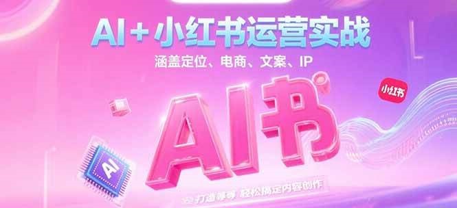 AI+小红书运营实战，涵盖定位、电商、文案、IP 打造等，轻松搞定内容创作-创客聚集地