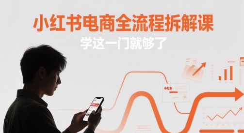 小红书电商全流程拆解课，学这一门就够了-创客聚集地