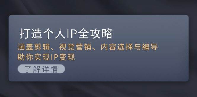 打造个人IP全攻略：涵盖剪辑、视觉营销、内容选择与编导，助你实现IP变现-创客聚集地
