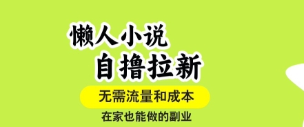 懒人小说自撸拉新，无需流量，一个账号一条作品就可以打爆收益，在家也能轻松做的副业【揭秘】-创客聚集地