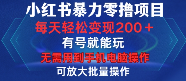 小红书暴力零撸项目，有号就能玩，单号每天变现1到15元，可放大批量操作，无需手机电脑操作【揭秘】-创客聚集地