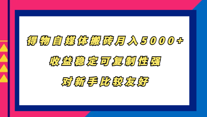 得物自媒体搬砖，月入5000+，收益稳定可复制性强，对新手比较友好-创客聚集地