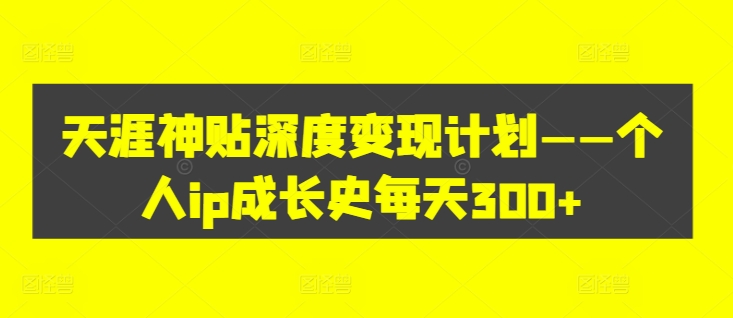 天涯神贴深度变现计划——个人ip成长史每天300+【揭秘】-创客聚集地