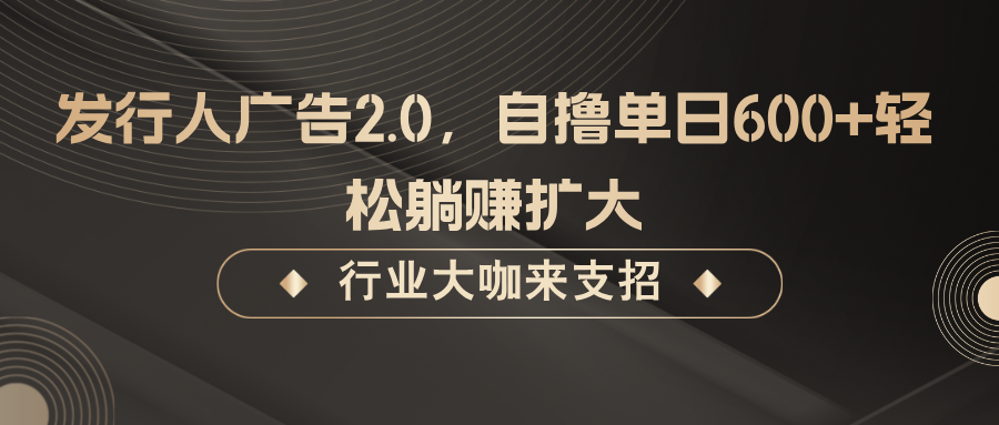 发行人广告2.0，无需任何成本自撸单日600+，轻松躺赚扩大-创客聚集地