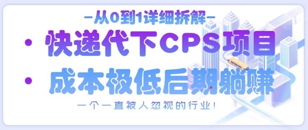 从0到1详细拆解快递代下CPS项目，一个一直被人忽视的行业！-创客聚集地