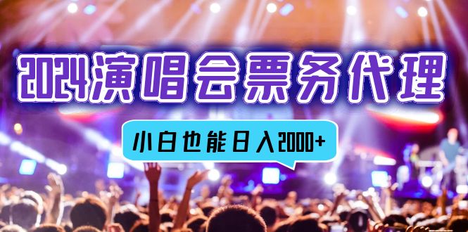 2024演唱会票务代理，全网最低价票务渠道，小白也能轻松日入2000+-创客聚集地