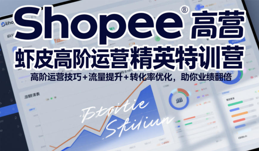 Shopee虾皮高阶运营精英特训营，高阶运营技巧+流量提升+转化率优化，助你业绩翻倍-创客聚集地