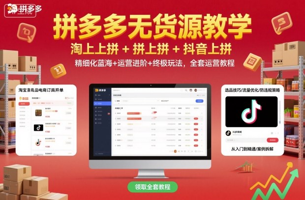 拼多多无货源教学，淘上拼+拼上拼+抖上拼，精细化蓝海+运营进阶+终极玩法，全套运营教程-创客聚集地