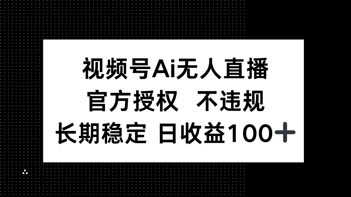 视频号AI无人直播，官方授权 不违规，单日平均收益100+-创客聚集地