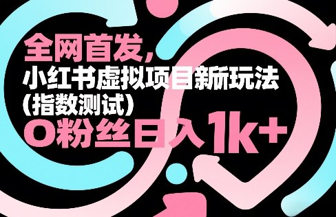 全网首发,小红书虚拟项目新玩法(指数测试),0粉丝日入1k+,整个玩法完整拆解!-创客聚集地