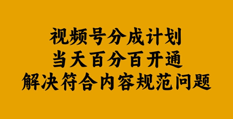 视频号分成计划当天百分百开通解决符合内容规范问题【揭秘】-创客聚集地