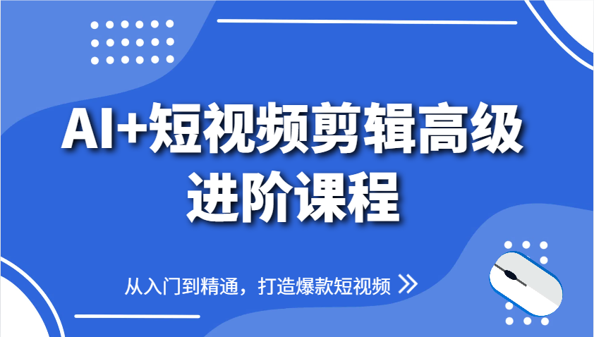 AI+短视频剪辑高级进阶课程，从入门到精通，打造爆款短视频-创客聚集地