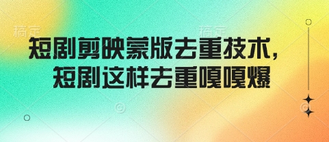 短剧剪映蒙版去重技术，短剧这样去重嘎嘎爆-创客聚集地