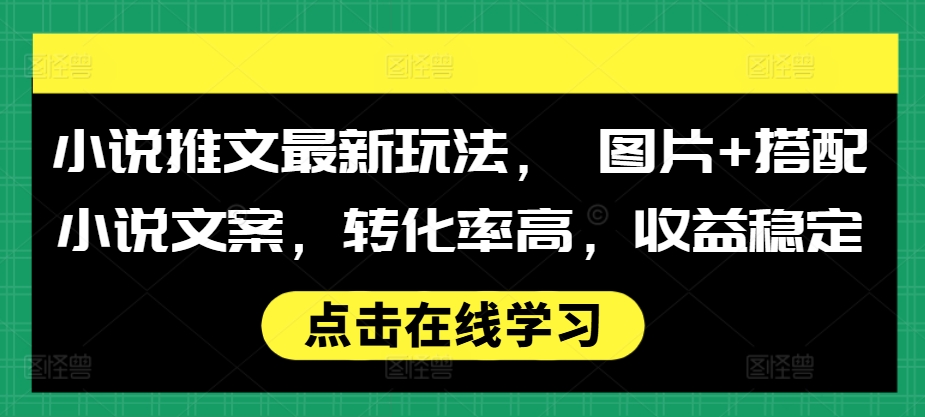 小说推文最新玩法， 图片+搭配小说文案，转化率高，收益稳定-创客聚集地