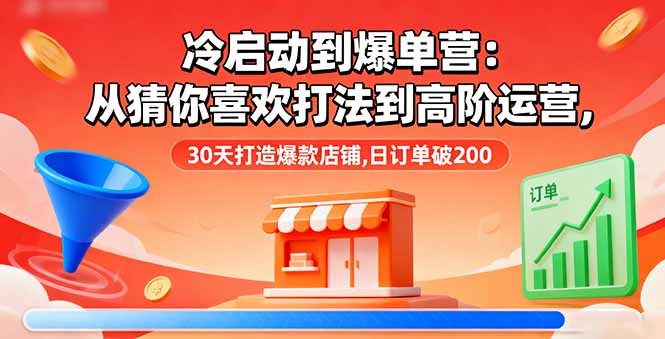 冷启动到爆单营：从猜你喜欢打法到高阶运营,30天打造爆款店铺,日订单破200-创客聚集地