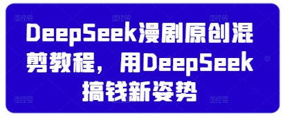DeepSeek漫剧原创混剪教程，用DeepSeek搞钱新姿势-创客聚集地