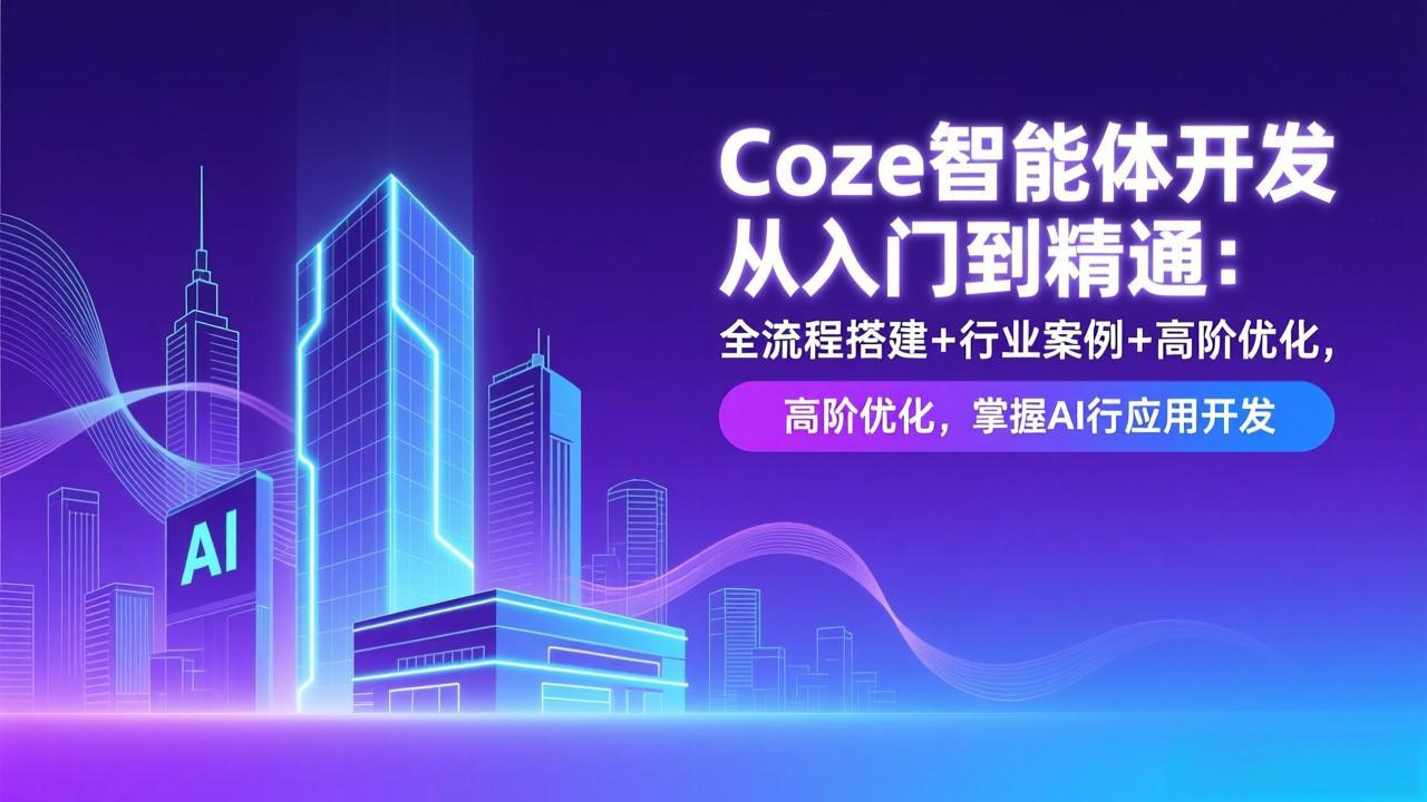 Coze智能体开发从入门到精通:全流程搭建+行业案例+高阶优化,掌握AI应用开发-创客聚集地