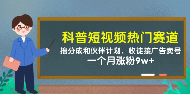 科普短视频热门赛道：撸分成和伙伴计划，收徒接广告卖号，一个月涨粉9w+-创客聚集地
