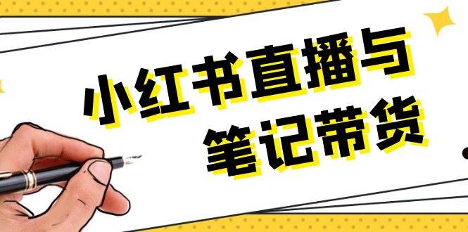 小红书直播与笔记带货：选品、上架、笔记写作、视频剪辑及直播话术等-创客聚集地